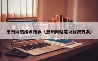 万宁惠州网站建设推荐（惠州网站建设解决方案）