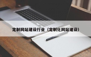 万宁定制网站建设行业（定制化网站建设）