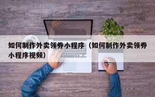 万宁如何制作外卖领券小程序（如何制作外卖领券小程序视频）