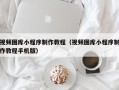 万宁视频图库小程序制作教程（视频图库小程序制作教程手机版）