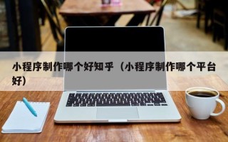 万宁小程序制作哪个好知乎（小程序制作哪个平台好）
