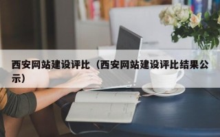 万宁西安网站建设评比（西安网站建设评比结果公示）